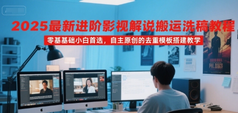 2025最新进阶影视解说搬运洗稿教程，零基础小白首选，自主原创的去重模板搭建教学|学课链网创