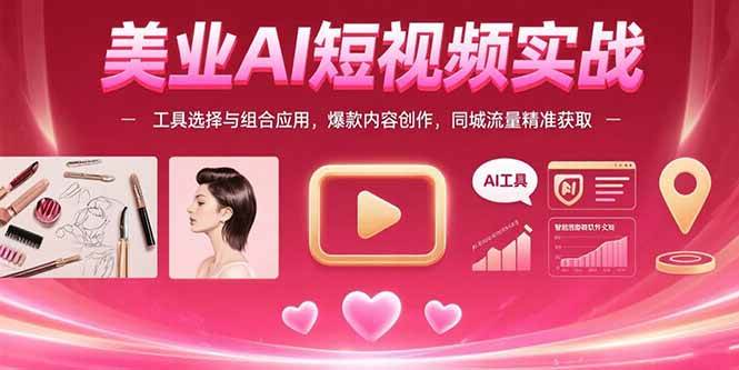 （15535期）美业AI短视频实战：工具选择与组合应用，爆款内容创作，同城流量精准获取|学课链网创