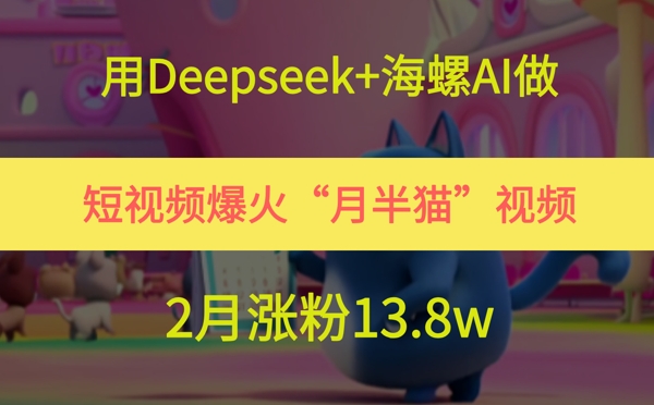 用Deepseek+海螺AI做短视频爆火“月半猫”视频，2月涨粉13.8w|学课链网创