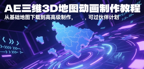 AE三维3D地图动画制作教程，从基础地图下载到高级制作，可过伙伴计划|学课链网创