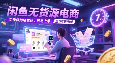 闲鱼无货源电商，实操保姆级教程，极易上手，最快7天出单|学课链网创