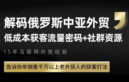 俄罗斯中亚外贸低成本获客流，告诉你年销售千万以上老外贸人的获客打法|学课链网创