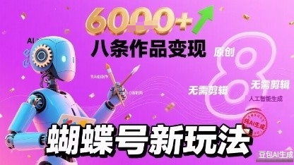 蝴蝶号新玩法纯AI生成,八条作品变现6k,无需剪辑全原创作品