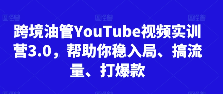 跨境油管YouTube视频实训营3.0，帮助你稳入局、搞流量、打爆款（更新2025）|学课链网创