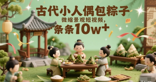 古代小人偶包粽子微缩景观短视频，条条10w+|学课链网创