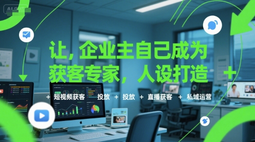 让企业主自己成为获客专家，人设打造+短视频获客+投放+直播获客+私域运营|学课链网创
