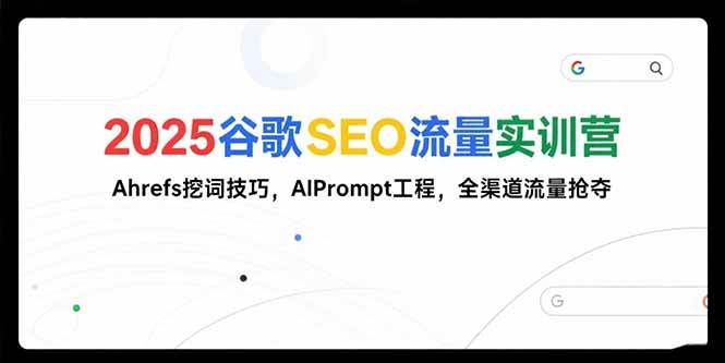 （15411期）2025谷歌SEO流量实训营;，Ahrefs挖词技巧，AIPrompt工程，全渠道流量抢夺|学课链网创