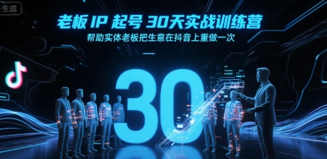 老板IP起号30天实战训练营，帮助实体老板把生意在抖音上重做一次|学课链网创
