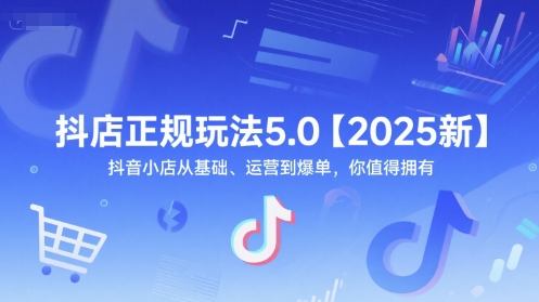 抖店正规玩法5.0【2025新】抖音小店从基础、运营到爆单，你值得拥有|学课链网创