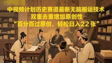 中视频计划历史赛道最新无脑搬运技术，双重去重增加原创性，百分百过原创，轻松日入2张|学课链网创