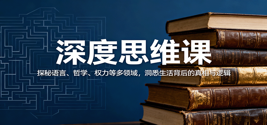 深度思维课：探秘语言、哲学、权力等多领域，洞悉生活背后的真相与逻辑|学课链网创