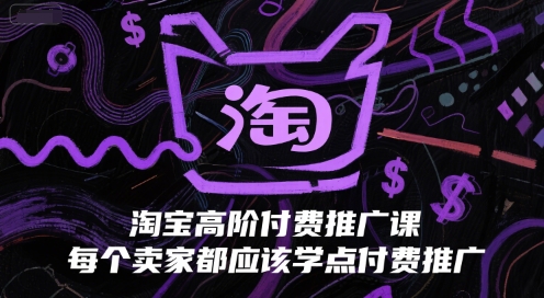 淘宝高阶付费推广课，每个卖家都应该学点付费推广|学课链网创