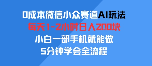 0成本微信小众赛道AI玩法，每天1-2小时日入2张，小白一部手机就能做，5分钟学会全流程|学课链网创