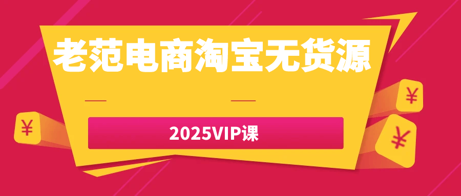 老范电商淘宝无货源2025VIP课|学课链网创