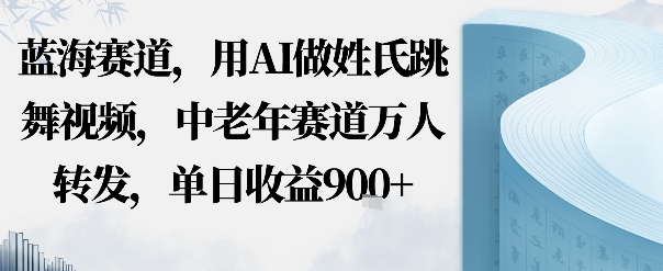 蓝海赛道,用AI做姓氏跳舞视频,中老年赛道万人转发,流量主收益+定制商单,单日收益9张|学课链网创