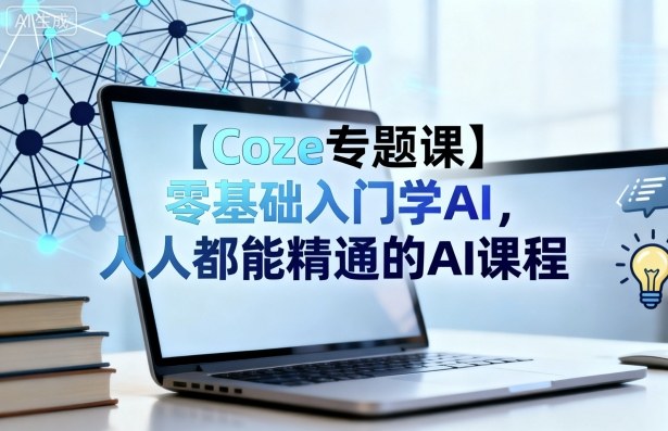 【Coze专题课】零基础入门学AI,人人都能精通的AI课程|学课链网创