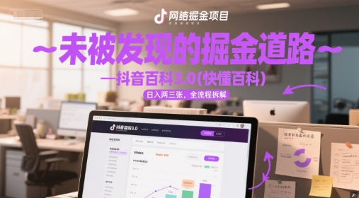未被发现的掘金道路—抖音百科3.0(快懂百科)日入两三张，全流程拆解|学课链网创