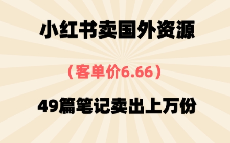 ⼩红书国外资料，客单价6.66，49篇笔记卖出上万份|学课链网创