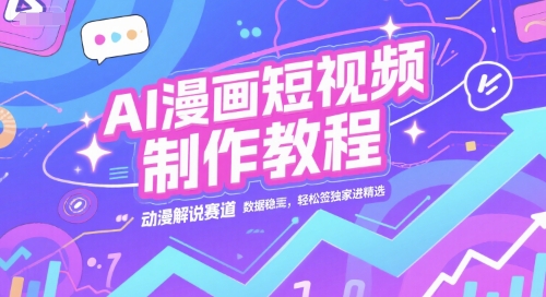 AI漫画短视频制作教程，动漫解说赛道，数据稳定且流量高，轻松签独家进精选|学课链网创