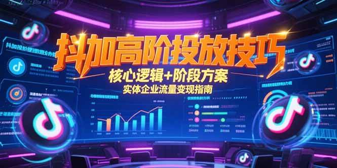（15240期）抖加高阶投放技巧，核心逻辑+阶段方案，实体企业流量变现指南|学课链网创