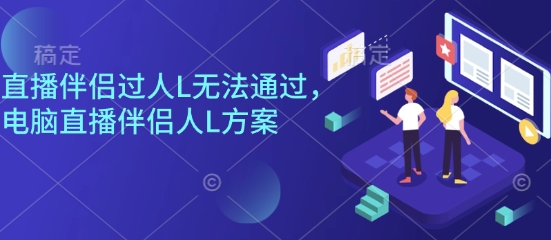 直播伴侣过人L无法通过，电脑直播伴侣人L方案，自测|学课链网创