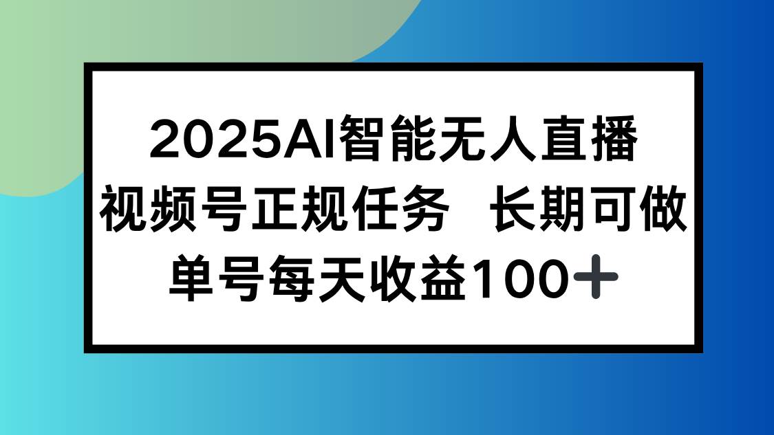 （15573期）2025AI智能无人直播新玩法，视频号长期稳定任务，单日平均收益100+|学课链网创
