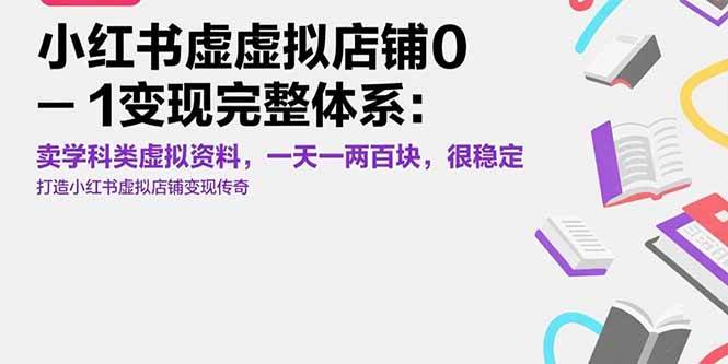 （15489期）小红书虚拟店铺0-1变现完整体系：卖学科类虚拟资料，一天一两百块，很稳定|学课链网创