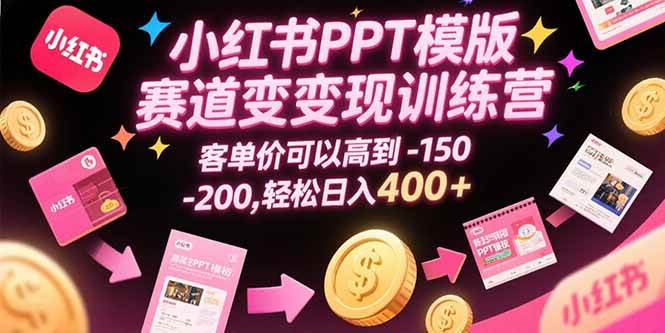 （15471期）小红书PPT模版赛道变现训练营，客单价可以高到150-200，轻松日入400+|学课链网创