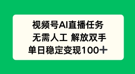 视频号AI直播任务，无需人工，解放双手，当天变现100+|学课链网创