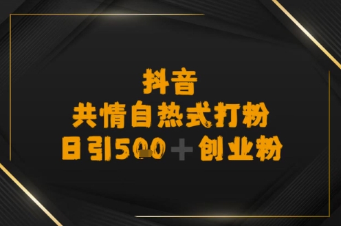 日引500+创业粉，抖音共情自热式打粉|学课链网创