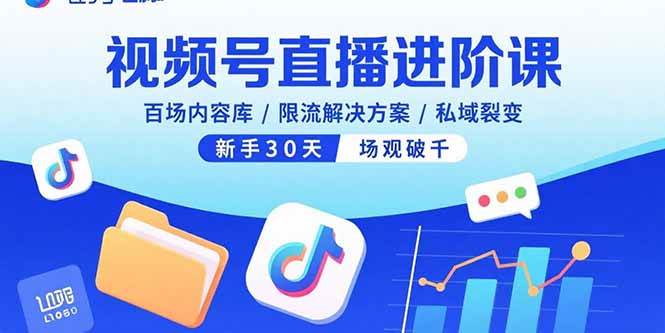 （15930期）视频号直播进阶课，百场内容库/限流解决方案/私域裂变，新手30天场观破千|学课链网创