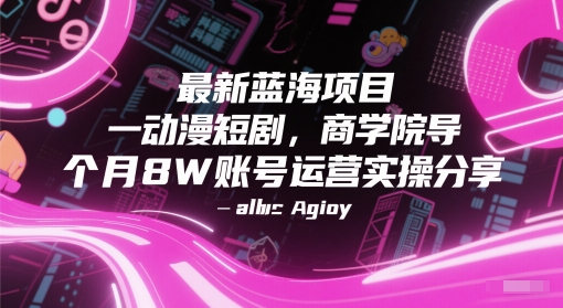 最新蓝海项目动漫短剧，商学院导师单抖音号一个月8W账号运营实操分享|学课链网创
