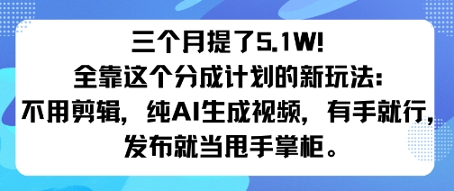 三个月提了5.1W！全靠这个分成计划的新玩法：不用剪辑，纯AI生成视频，有手就行，发布就当甩手掌柜。|学课链网创
