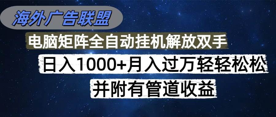 (16208期)海外广告联盟每天几分钟日入1000+无脑操作,可矩阵并附有管道收益|学课链网创