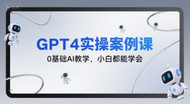 GPT4实操案例课，0基础AI教学，小白都能学会|学课链网创