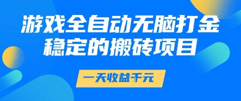游戏全自动无脑打金项目，一天收益1k+，稳定持久的搬砖项目【揭秘】|学课链网创