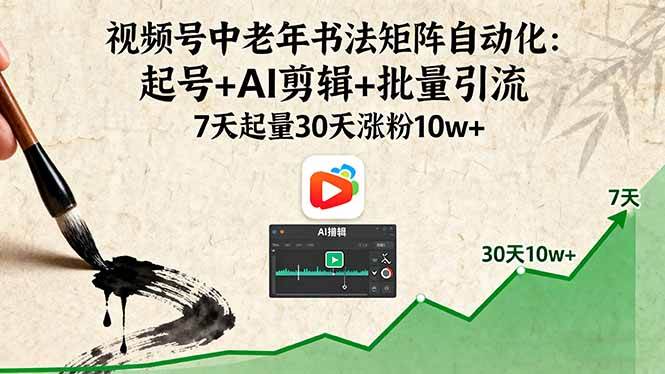 （16022期）视频号中老年书法矩阵自动化：起号+AI剪辑+批量引流 7天起量30天涨粉10w+|学课链网创