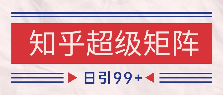 知乎超级矩阵玩法引流高质量精准粉SEO覆盖 日变现4000+|学课链网创