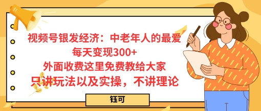 每日变现3张，视频号银发经济：中老年人的最爱，外面收费这里免费教给大家，只讲玩法以及实操，不讲理论|学课链网创