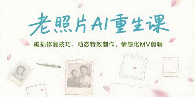 （15367期）老照片AI重生课，破损修复技巧，动态特效制作，情感化MV剪辑|学课链网创