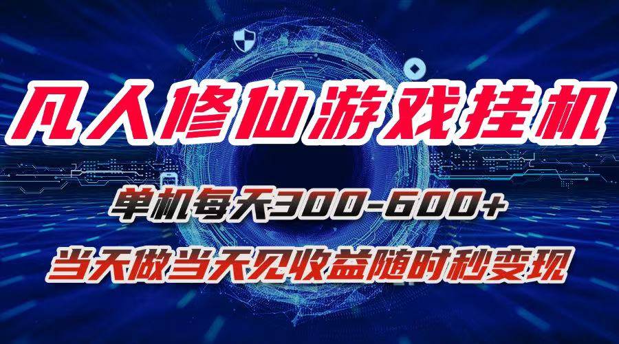 （15837期）凡人修仙游戏挂机单机每天300-600+a当天做当天见收益随时在线秒变现|学课链网创