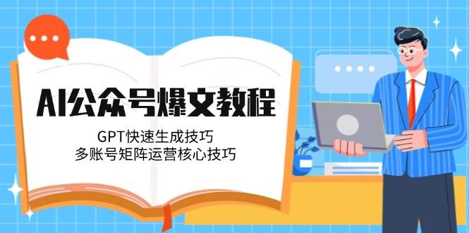 （14977期）AI公众号爆文教程，GPT快速生成技巧，多账号矩阵运营核心技巧|学课链网创