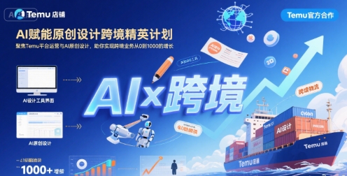 AI赋能原创设计跨境精英计划，聚焦Temu台运营与AI原创设计，助你实现跨境业务从0到1000的增长|学课链网创