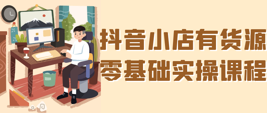 抖音小店有货源零基础实操课程|学课链网创
