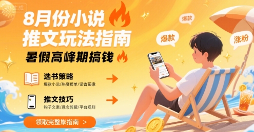8月份小说推文玩法指南，暑假高峰期搞钱|学课链网创