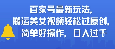 百家号最新玩法，搬运美女视频轻松过原创，简单好操作，日入多张|学课链网创