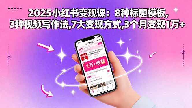 （15993期）2025小红书变现课：8种标题模板,3种视频写作法,7大变现方式,3个月变现1万+|学课链网创