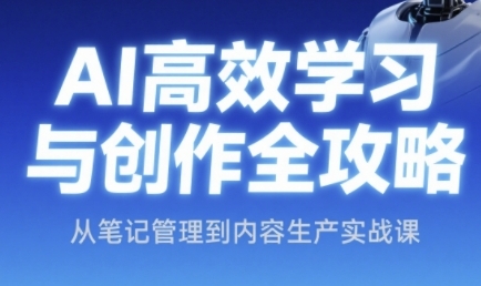 AI高效学习与创作全攻略，从笔记管理到内容生产实战课|学课链网创