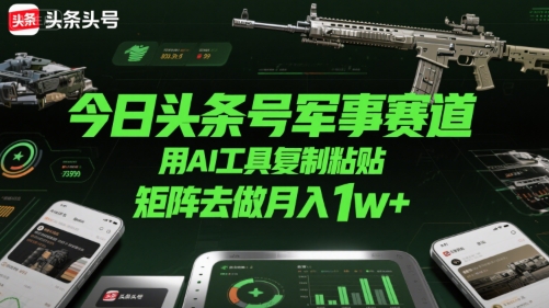 今日头条号军事赛道，用AI工具复制粘贴，矩阵去做月入1w+|学课链网创