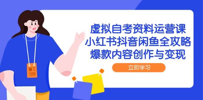 虚拟自考资料运营课，小红书抖音闲鱼全攻略，爆款内容创作与变现|学课链网创